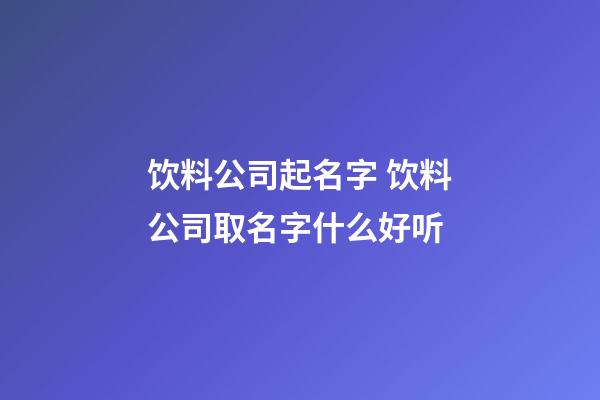 饮料公司起名字 饮料公司取名字什么好听-第1张-公司起名-玄机派